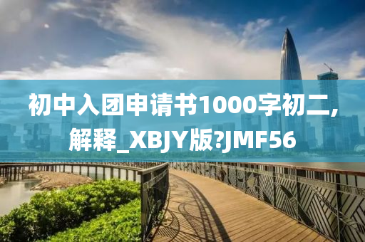 初中入团申请书1000字初二,解释_XBJY版?JMF56