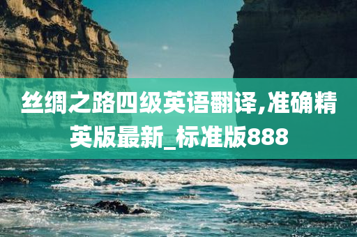 丝绸之路四级英语翻译,准确精英版最新_标准版888