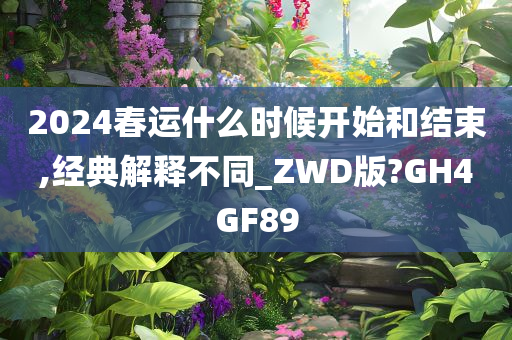 2024春运什么时候开始和结束,经典解释不同_ZWD版?GH4GF89