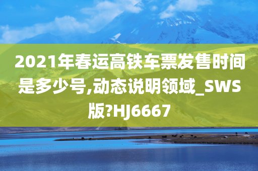 2021年春运高铁车票发售时间是多少号,动态说明领域_SWS版?HJ6667