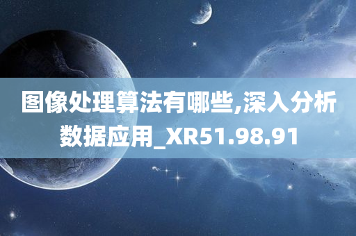 图像处理算法有哪些,深入分析数据应用_XR51.98.91