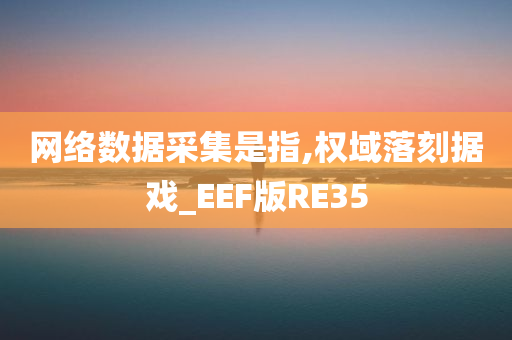 网络数据采集是指,权域落刻据戏_EEF版RE35