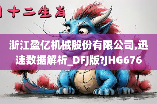 浙江盈亿机械股份有限公司,迅速数据解析_DFJ版?JHG676