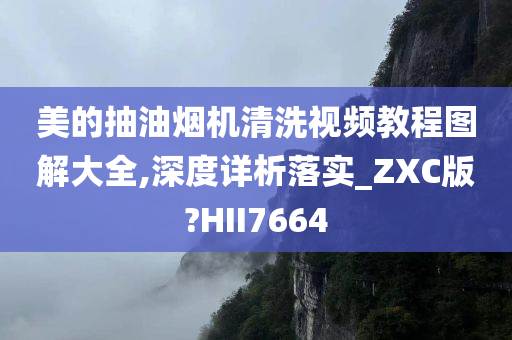 美的抽油烟机清洗视频教程图解大全,深度详析落实_ZXC版?HII7664