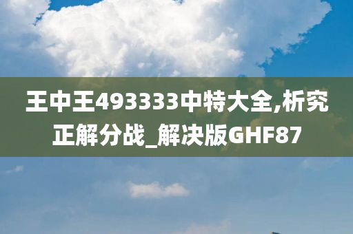 王中王493333中特大全,析究正解分战_解决版GHF87