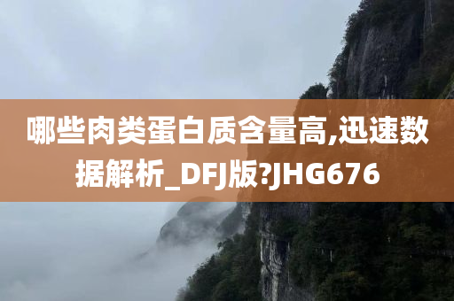 哪些肉类蛋白质含量高,迅速数据解析_DFJ版?JHG676