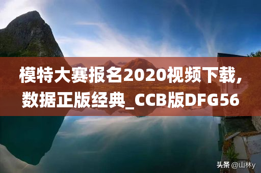 模特大赛报名2020视频下载,数据正版经典_CCB版DFG56