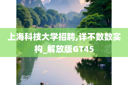 上海科技大学招聘,详不数数实构_解放版GT45