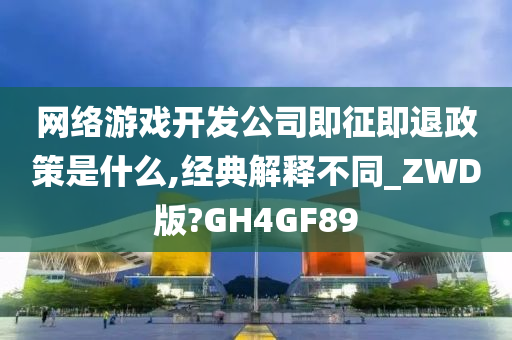 网络游戏开发公司即征即退政策是什么,经典解释不同_ZWD版?GH4GF89