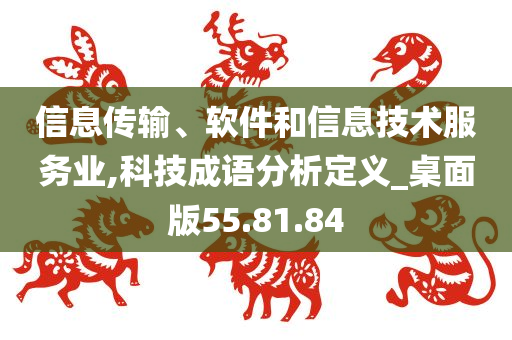 信息传输、软件和信息技术服务业,科技成语分析定义_桌面版55.81.84