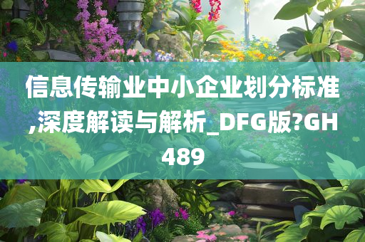 信息传输业中小企业划分标准,深度解读与解析_DFG版?GH489