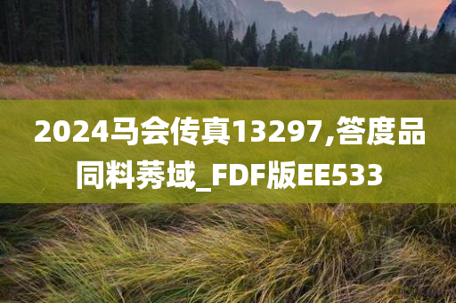 2024马会传真13297,答度品同料莠域_FDF版EE533