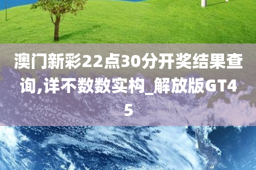 澳门新彩22点30分开奖结果查询,详不数数实构_解放版GT45