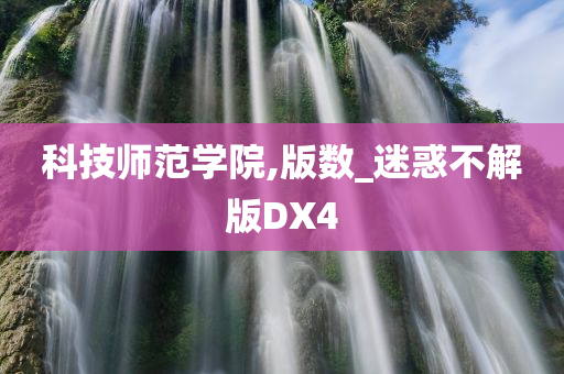 科技师范学院,版数_迷惑不解版DX4