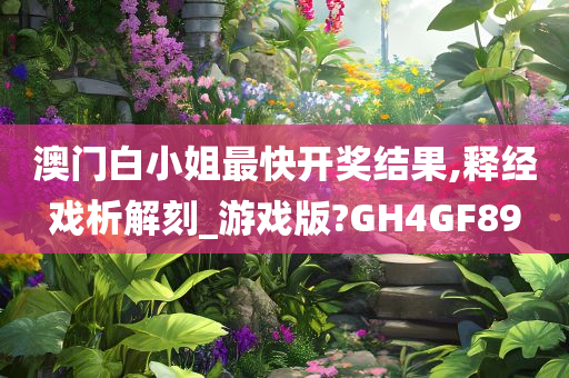 澳门白小姐最快开奖结果,释经戏析解刻_游戏版?GH4GF89