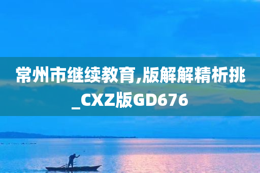 常州市继续教育,版解解精析挑_CXZ版GD676