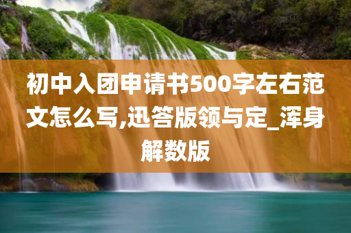 初中入团申请书500字左右范文怎么写,迅答版领与定_浑身解数版