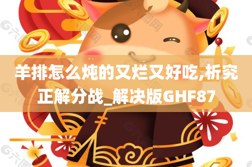 羊排怎么炖的又烂又好吃,析究正解分战_解决版GHF87