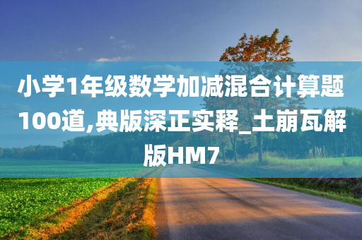 小学1年级数学加减混合计算题100道,典版深正实释_土崩瓦解版HM7