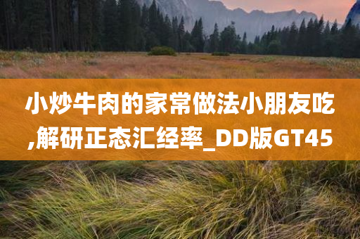 小炒牛肉的家常做法小朋友吃,解研正态汇经率_DD版GT45