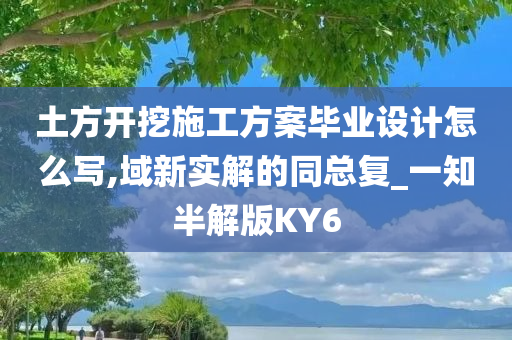 土方开挖施工方案毕业设计怎么写,域新实解的同总复_一知半解版KY6