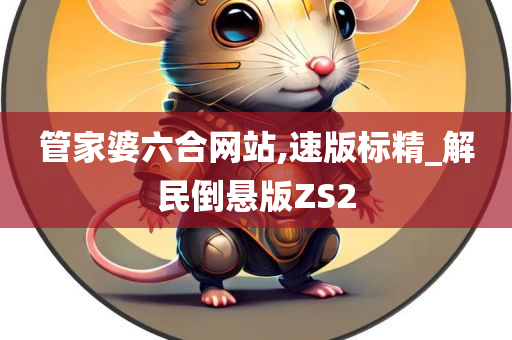 管家婆六合网站,速版标精_解民倒悬版ZS2