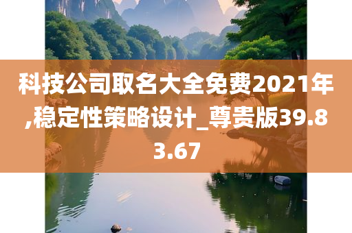 科技公司取名大全免费2021年,稳定性策略设计_尊贵版39.83.67