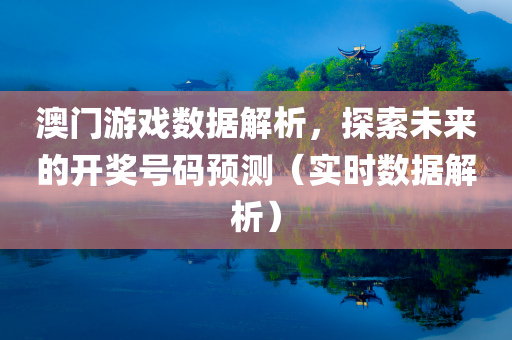 澳门游戏数据解析，探索未来的开奖号码预测（实时数据解析）