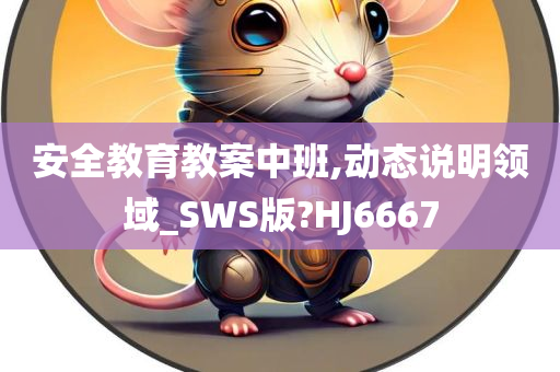 安全教育教案中班,动态说明领域_SWS版?HJ6667