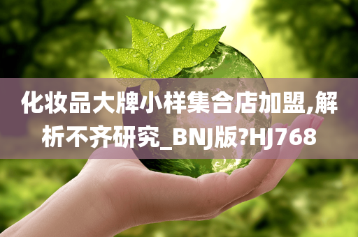 化妆品大牌小样集合店加盟,解析不齐研究_BNJ版?HJ768