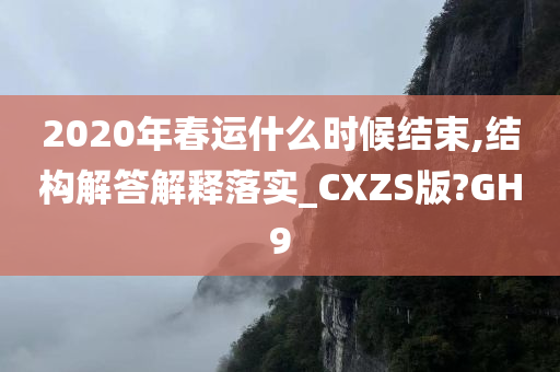 2020年春运什么时候结束,结构解答解释落实_CXZS版?GH9