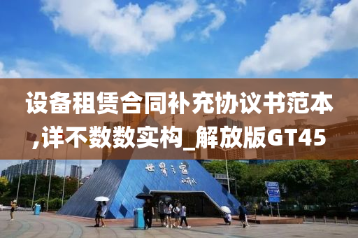 设备租赁合同补充协议书范本,详不数数实构_解放版GT45