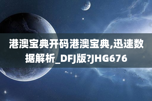 港澳宝典开码港澳宝典,迅速数据解析_DFJ版?JHG676