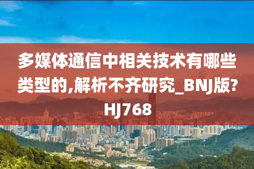 多媒体通信中相关技术有哪些类型的,解析不齐研究_BNJ版?HJ768