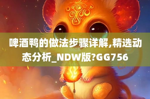 啤酒鸭的做法步骤详解,精选动态分析_NDW版?GG756