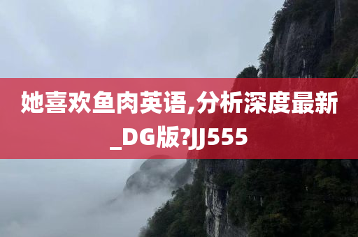 她喜欢鱼肉英语,分析深度最新_DG版?JJ555