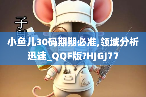 小鱼儿30码期期必准,领域分析迅速_QQF版?HJGJ77