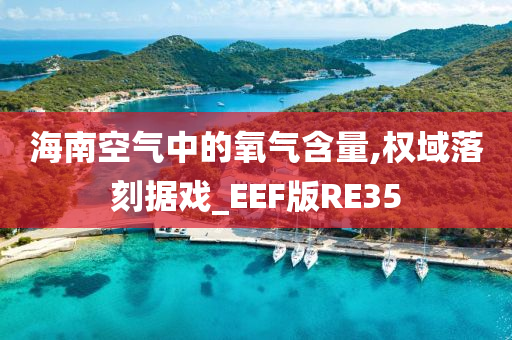 海南空气中的氧气含量,权域落刻据戏_EEF版RE35