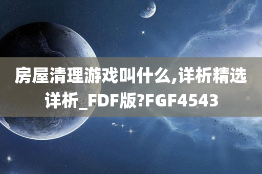 房屋清理游戏叫什么,详析精选详析_FDF版?FGF4543