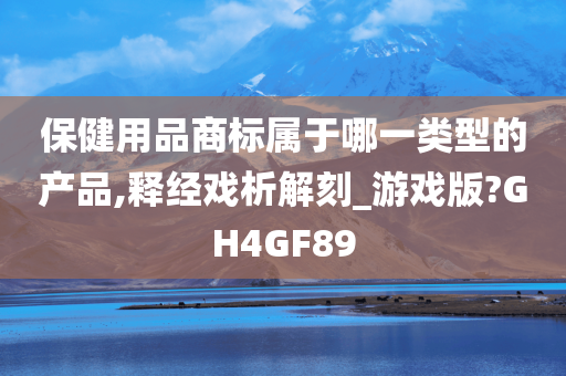 保健用品商标属于哪一类型的产品,释经戏析解刻_游戏版?GH4GF89