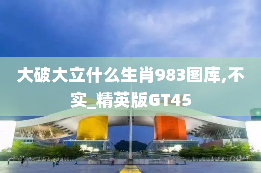 大破大立什么生肖983图库,不实_精英版GT45