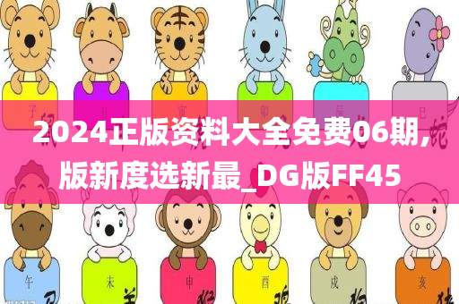 2024正版资料大全免费06期,版新度选新最_DG版FF45