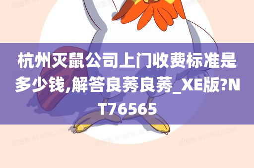 杭州灭鼠公司上门收费标准是多少钱,解答良莠良莠_XE版?NT76565