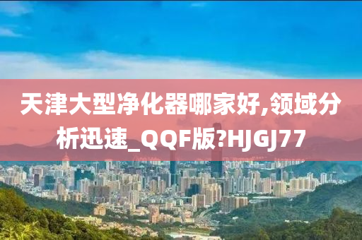 天津大型净化器哪家好,领域分析迅速_QQF版?HJGJ77