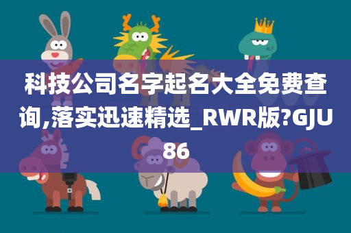 科技公司名字起名大全免费查询,落实迅速精选_RWR版?GJU86