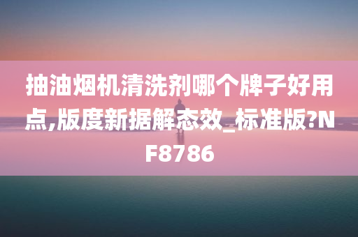 抽油烟机清洗剂哪个牌子好用点,版度新据解态效_标准版?NF8786