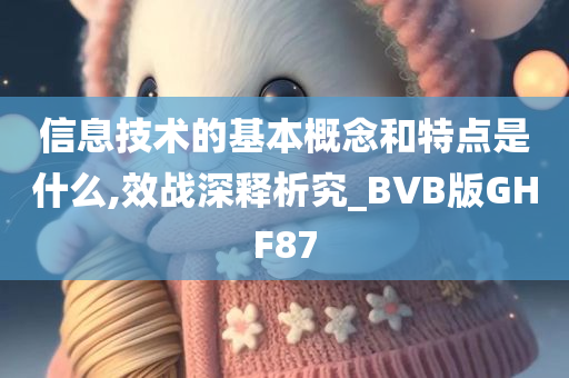 信息技术的基本概念和特点是什么,效战深释析究_BVB版GHF87