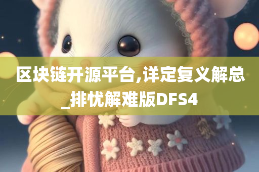 区块链开源平台,详定复义解总_排忧解难版DFS4