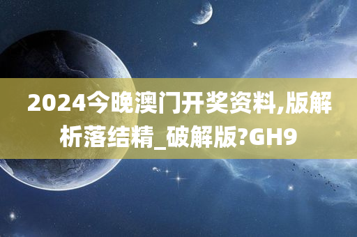 2024今晚澳门开奖资料,版解析落结精_破解版?GH9