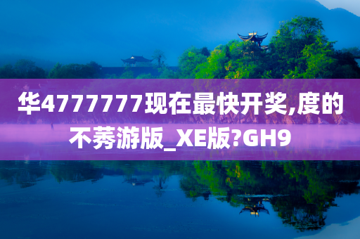 华4777777现在最快开奖,度的不莠游版_XE版?GH9